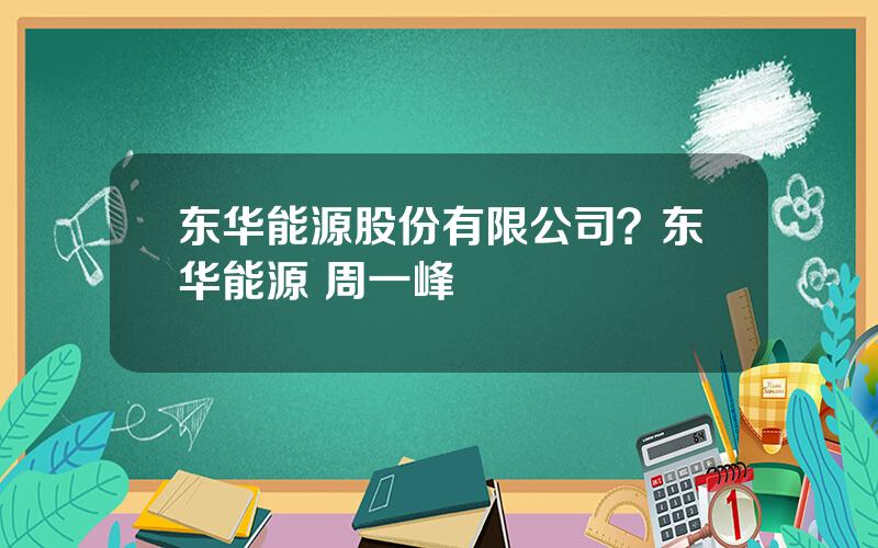 东华能源股份有限公司？东华能源 周一峰